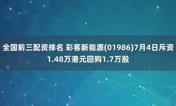 全国前三配资排名 彩客新能源(01986)7月4日斥资1.48万港元回购1.7万股