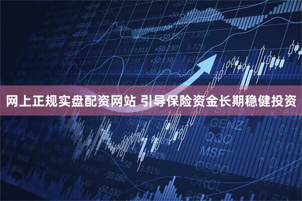 网上正规实盘配资网站 引导保险资金长期稳健投资