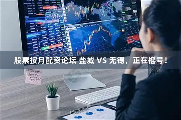 股票按月配资论坛 盐城 VS 无锡，正在摇号！