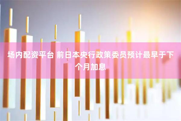 场内配资平台 前日本央行政策委员预计最早于下个月加息