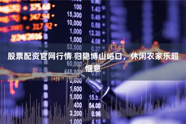 股票配资官网行情 归隐博山峪口，休闲农家乐超惬意