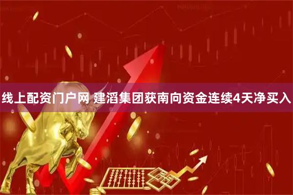 线上配资门户网 建滔集团获南向资金连续4天净买入